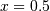 x = 0.5